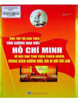 Học tập và làm theo tấm gương đạo đức Hồ Chí Minh về nêu cao tinh thần trách nhiệm, phong cách gương mẫu, nói đi đôi với làm / Tăng Bình, Ngọc Tuyền tuyển chọn.