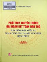 Phát huy truyền thống đại đoàn kết toàn dân tộc - Xây dựng đất nước ta ngày càng giàu mạnh, văn minh, hạnh phúc / Nguyễn Phú Trọng