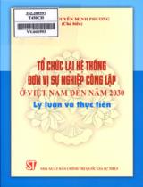 Tổ chức lại hệ thống đơn vị sự nghiệp công lập ở Việt Nam đến năm 2030 - Lý luận và thực tiễn / Nguyễn Minh Phương