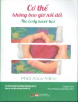 Cơ thể không bao giờ nói dối : Tìm hiểu và chữa lành những ảnh hưởng tâm lí tiêu cực của cách nuôi dạy con độc hại / Alice Miller ; Oopsy dịch ; Phan Phương Đạt hiệu đính