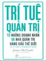 Trí tuệ quản trị từ những doanh nhân và nhà quản trị hàng đầu thế giới / James McGrath ; Hồ Thị Thanh Thủy dịch