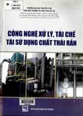 Công nghệ xử lý, tái chế tái sử dụng chất thải rắn / Nguyễn Đức Khiển,...[ và những người khác].