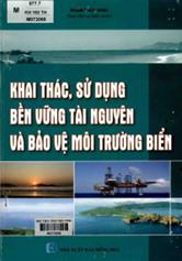 Khai thác, sử dụng bền vững tài nguyên và bảo vệ môi trường biển / Phạm Thuỳ Ninh sưu tầm và biên soạn.