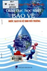 Giáo dục học sinh bảo vệ nước sạch và vệ sinh môi trường/ Nguyễn Khánh Phương, Nguyễn Tú Phương, Nguyễn Thanh Lâm.