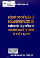 Đổi mới cơ chế quản lý doanh nghiệp công ích ngành văn hóa - thông tin trong nền kinh tế thị trường ở Việt Nam / Nguyễn Danh Ngà.