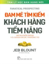 Đam mê tìm kiếm khách hàng tiềm năng : mở ra đối thoại và giành được thương vụ / Jeb Blount ; Vũ Thanh Tùng dịch