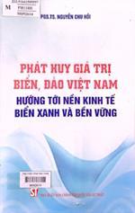 Phát huy giá trị biển, đảo Việt Nam hướng tới nền kinh tế biển xanh và bền vững /  Nguyễn Chu Hồi