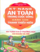 Kỹ năng an toàn trong cuộc sống dành cho thanh thiếu niên - An toàn khi ở trường học và ngoài xã hội / Trần Giang Sơn biên soạn