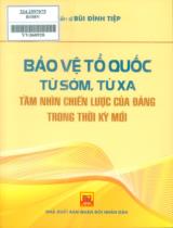 Bảo vệ Tổ quốc từ sớm, từ xa - Tầm nhìn chiến lược của Đảng trong thời kỳ mới / Bùi Đình Tiệp