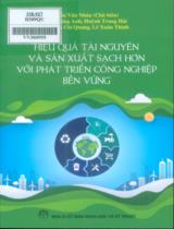 Hiệu quả tài nguyên và sản xuất sạch hơn với phát triển công nghiệp bền vững / Trần Văn Nhân chủ biên ; Vũ Tường Anh,...[et. al]