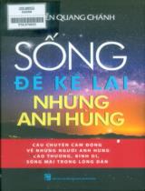 Sống để kể lại những anh hùng : Câu chuyện cảm động về những người anh hùng cao thượng, bình dị, sống mãi trong lòng dân / Nguyễn Quang Chánh