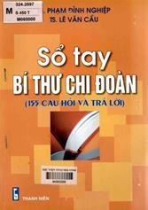 Sổ tay bí thư chi đoàn : 155 câu hỏi và trả lời / Phạm Đình Nghiệp, Lê Văn Cầu biên soạn.